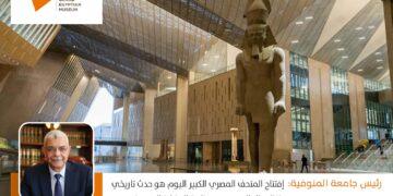رئيس جامعة المنوفية: افتتاح المتحف المصري الكبير اليوم هو حدث تاريخي ينتظره العالم ويجسد عظمة الحضارة المصرية